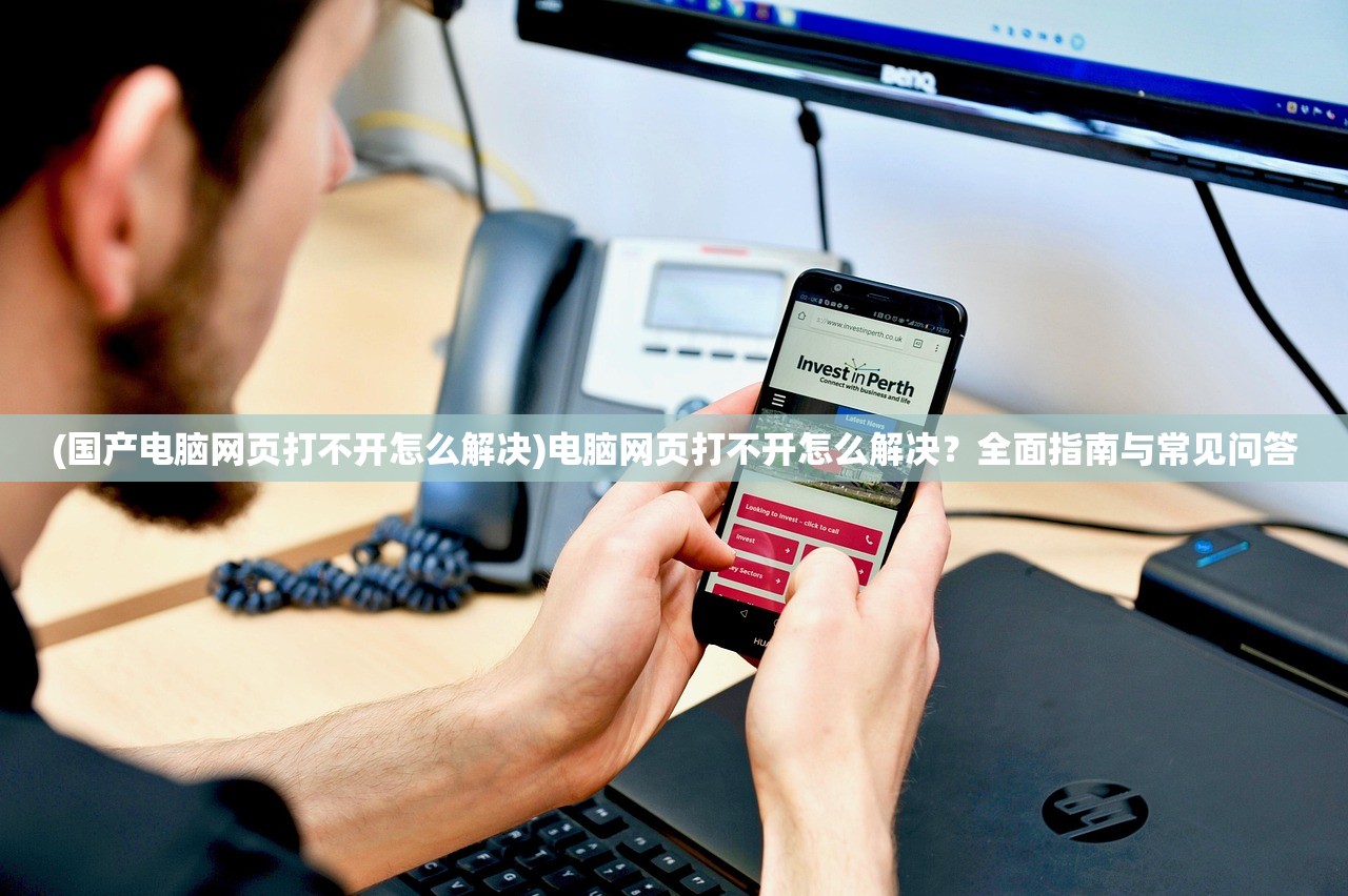 (国产电脑网页打不开怎么解决)电脑网页打不开怎么解决？全面指南与常见问答