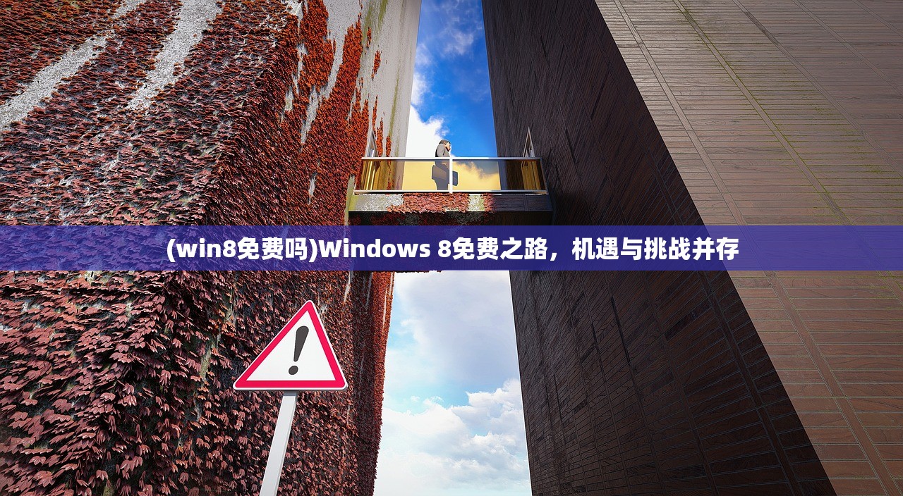 (win8免费吗)Windows 8免费之路，机遇与挑战并存