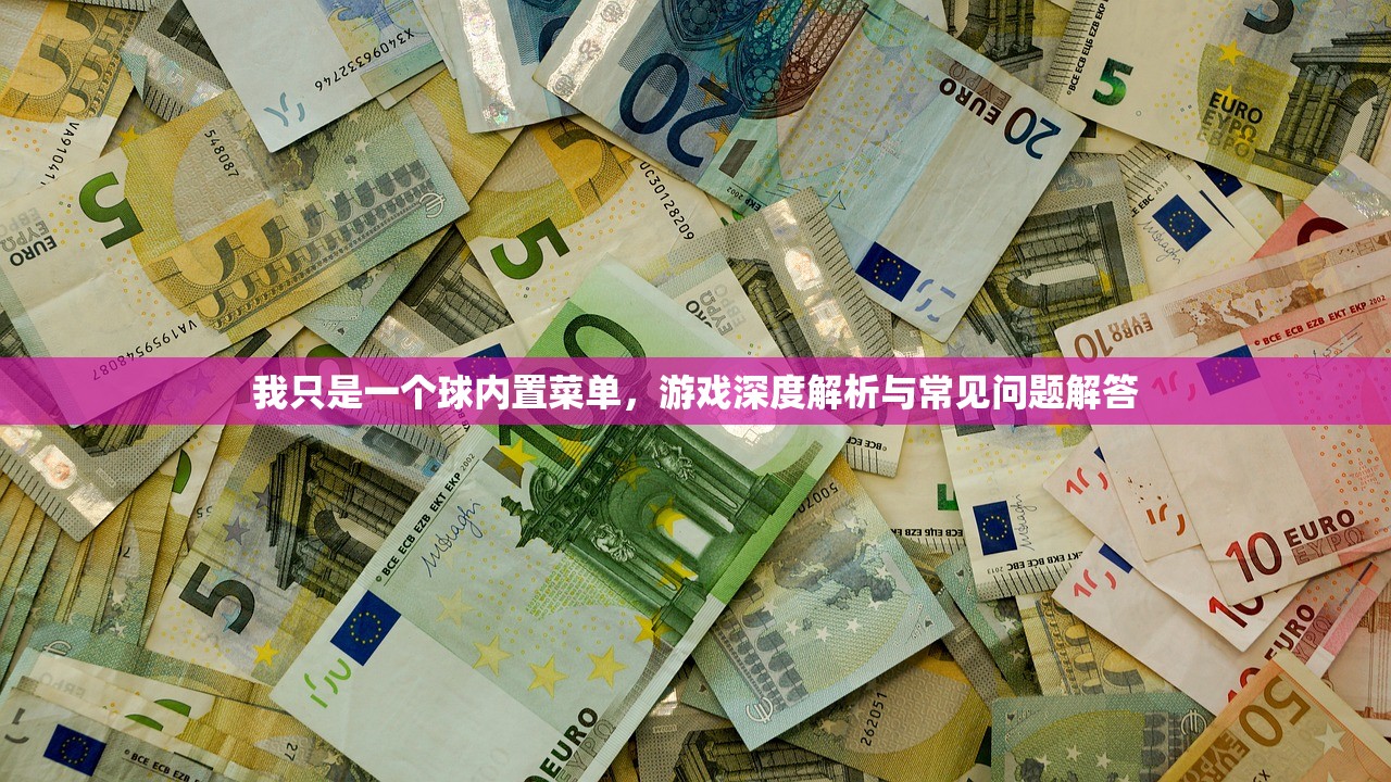 我只是一个球内置菜单，游戏深度解析与常见问题解答
