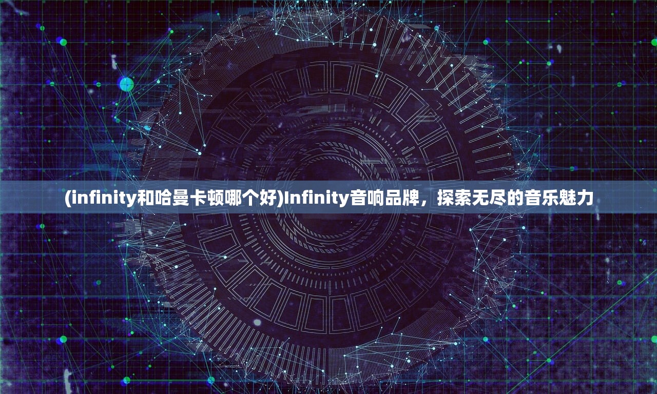 (infinity和哈曼卡顿哪个好)Infinity音响品牌，探索无尽的音乐魅力