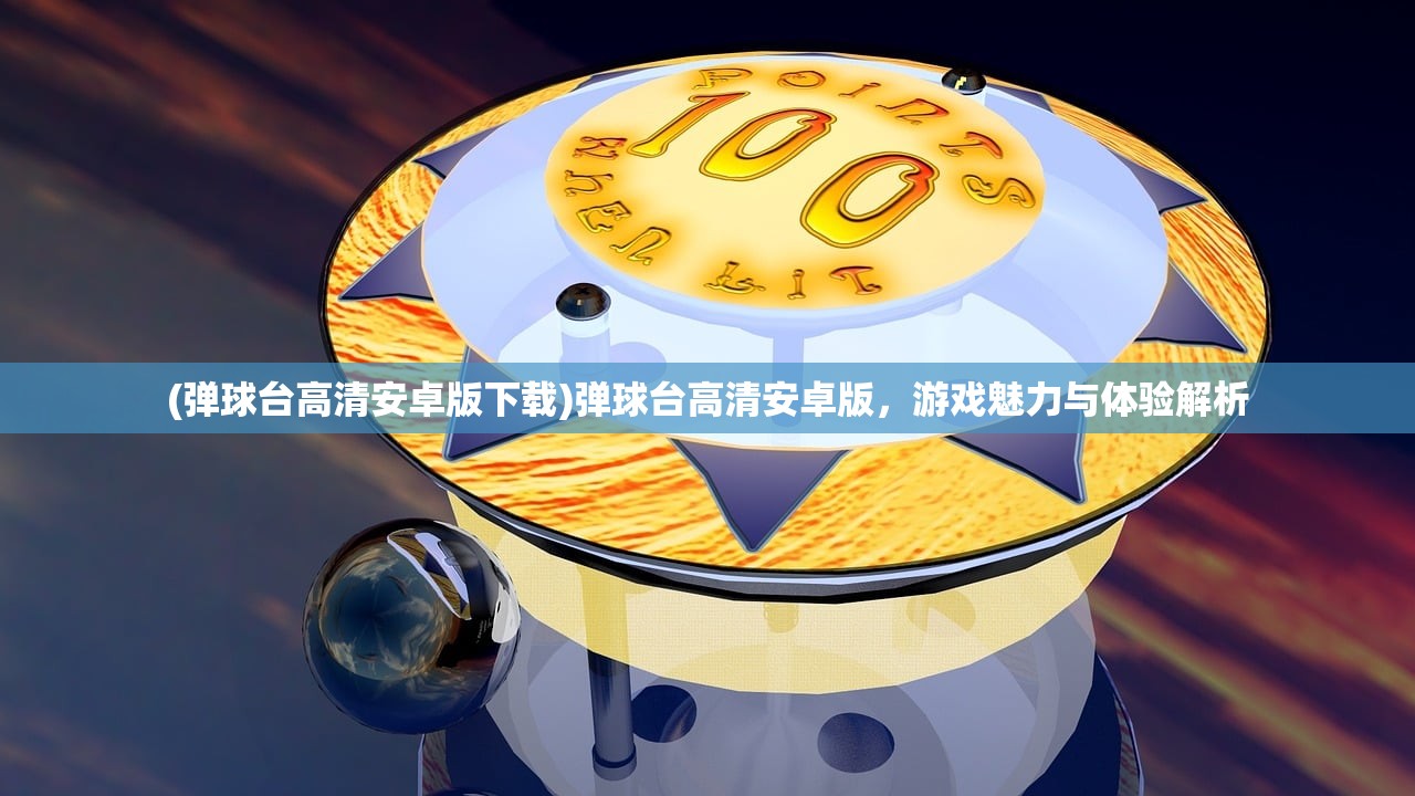 (弹球台高清安卓版下载)弹球台高清安卓版，游戏魅力与体验解析