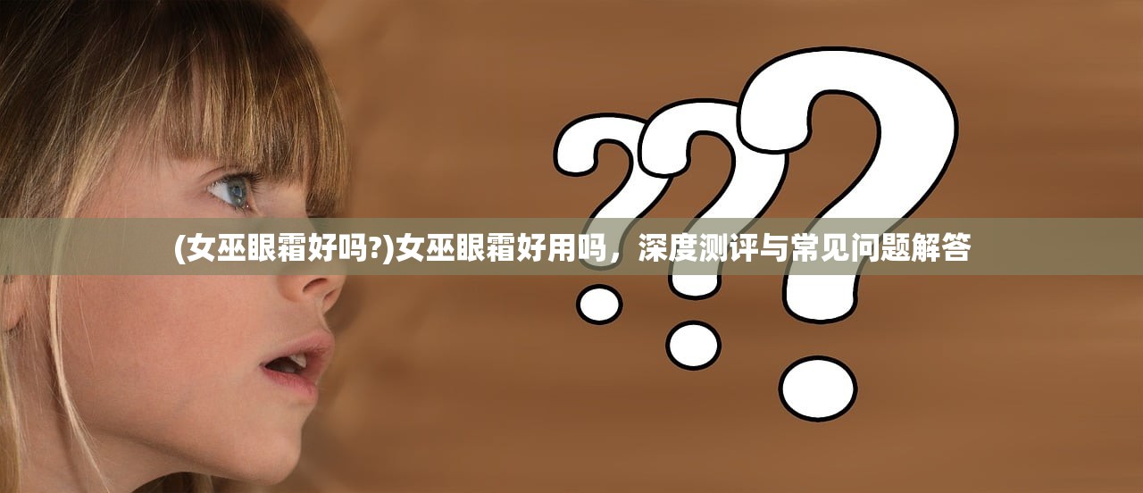 (女巫眼霜好吗?)女巫眼霜好用吗，深度测评与常见问题解答