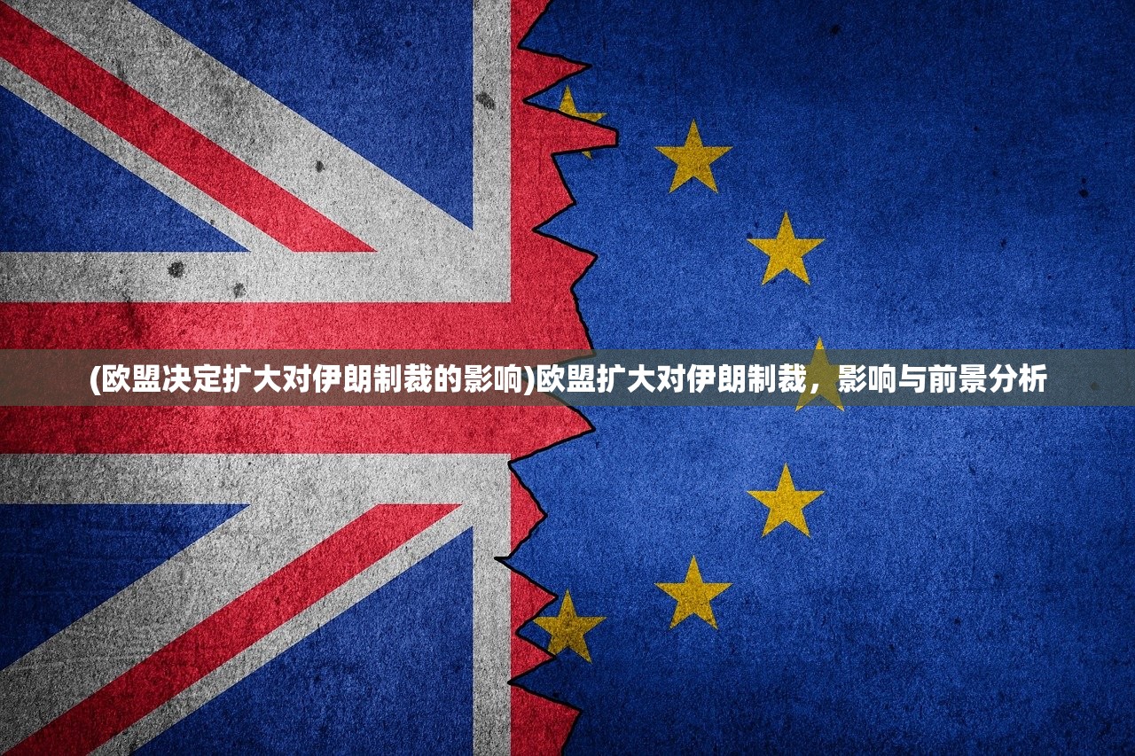 (欧盟决定扩大对伊朗制裁的影响)欧盟扩大对伊朗制裁，影响与前景分析