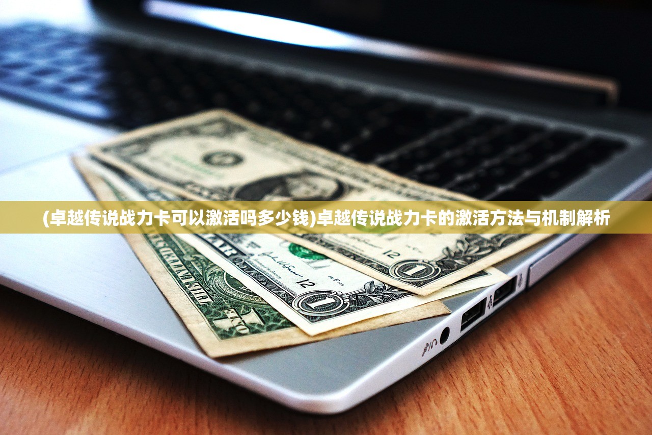 (卓越传说战力卡可以激活吗多少钱)卓越传说战力卡的激活方法与机制解析