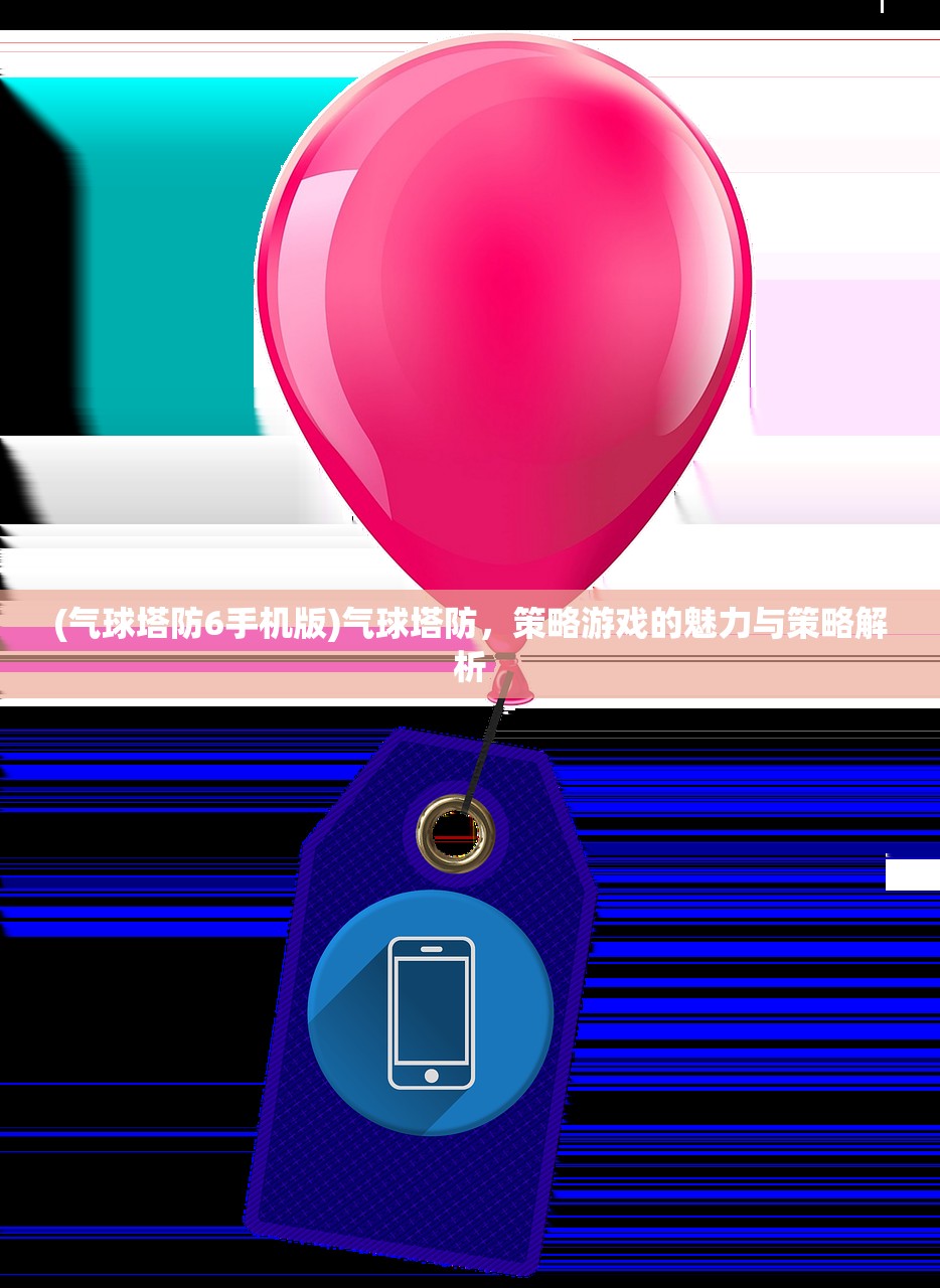 (气球塔防6手机版)气球塔防，策略游戏的魅力与策略解析