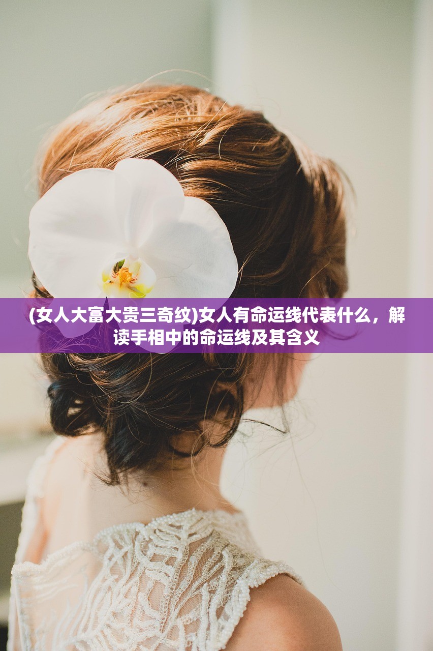(女人大富大贵三奇纹)女人有命运线代表什么，解读手相中的命运线及其含义