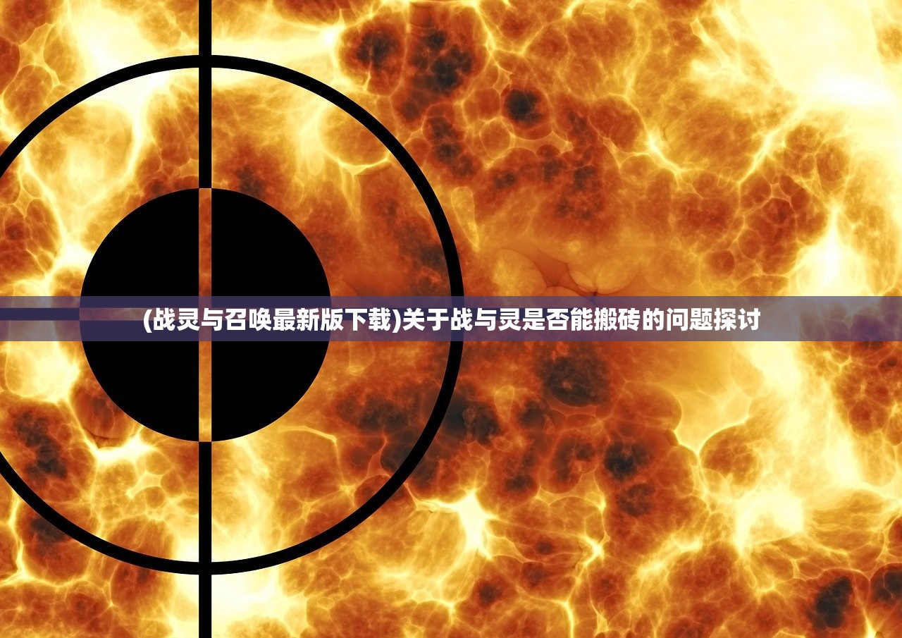 (战灵与召唤最新版下载)关于战与灵是否能搬砖的问题探讨
