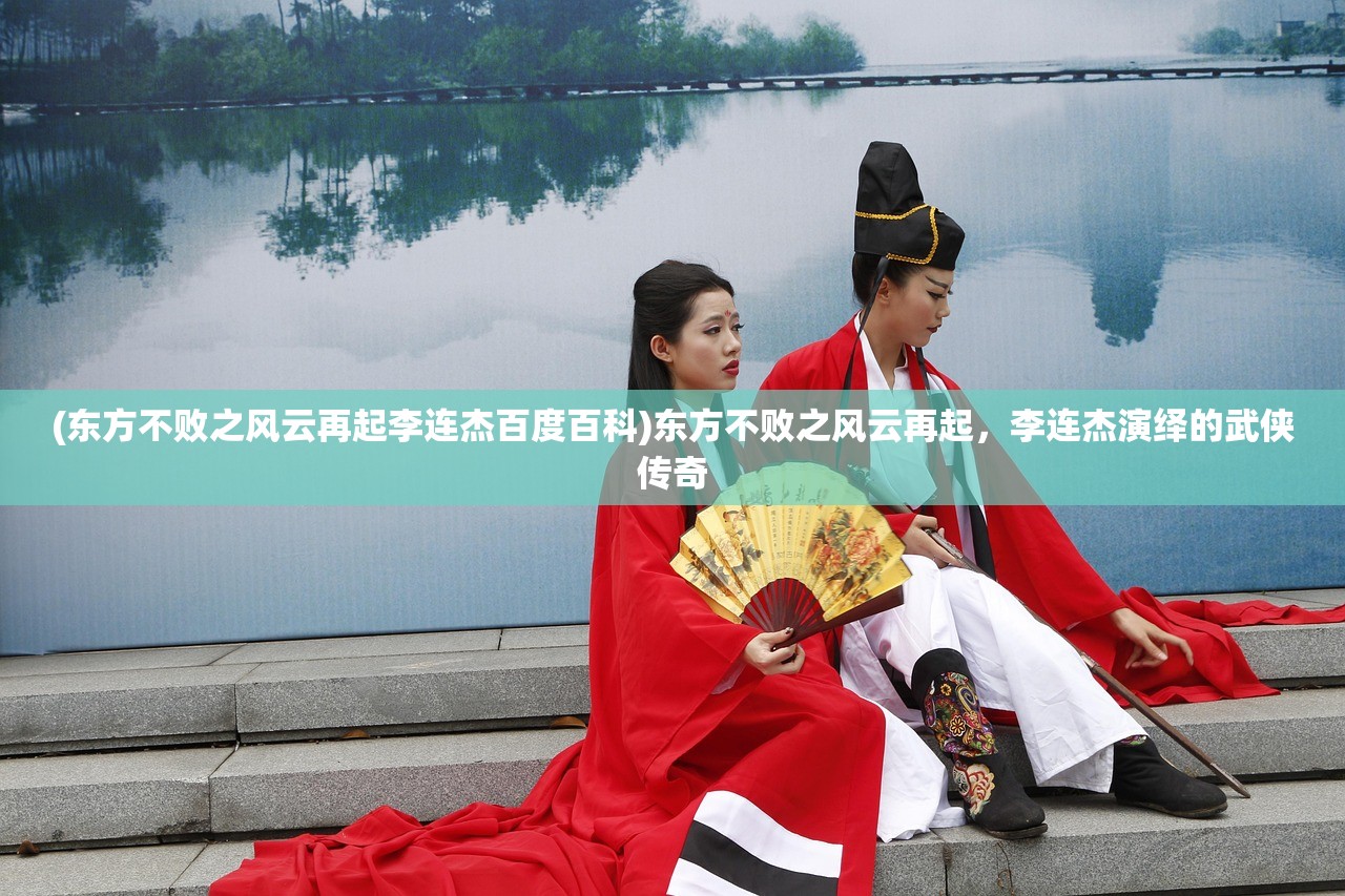 (东方不败之风云再起李连杰百度百科)东方不败之风云再起，李连杰演绎的武侠传奇