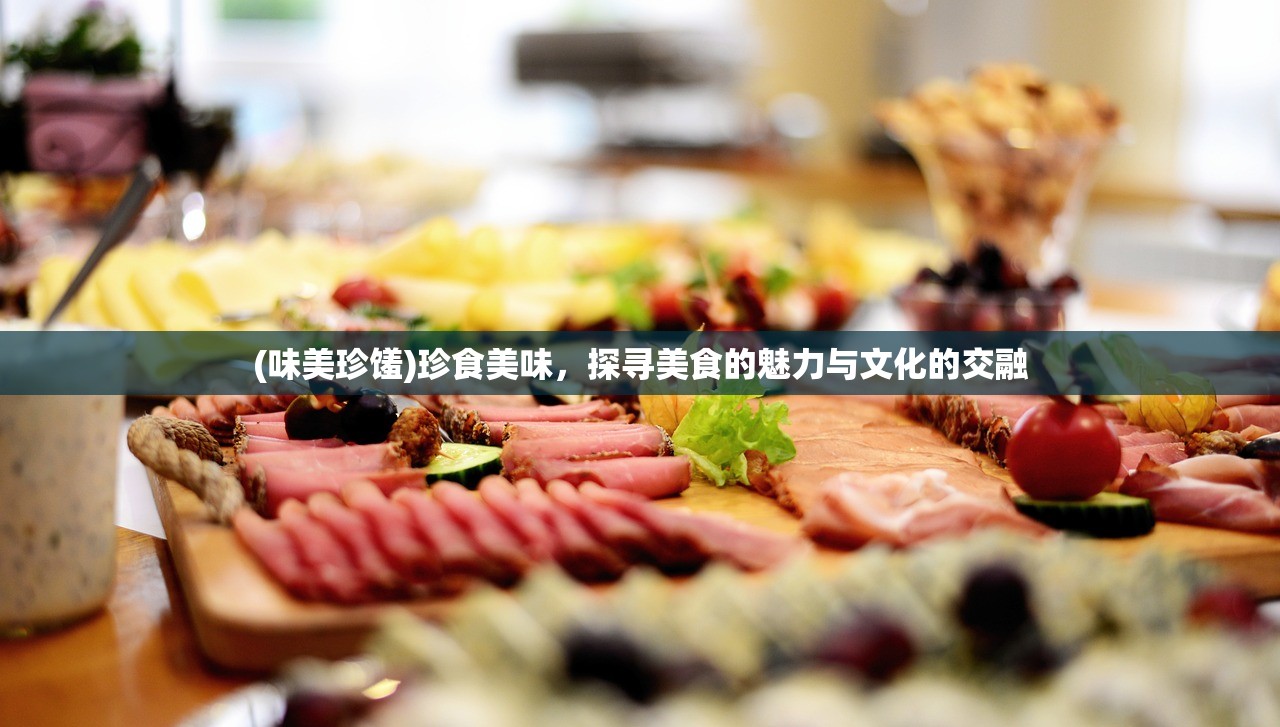 (味美珍馐)珍食美味，探寻美食的魅力与文化的交融