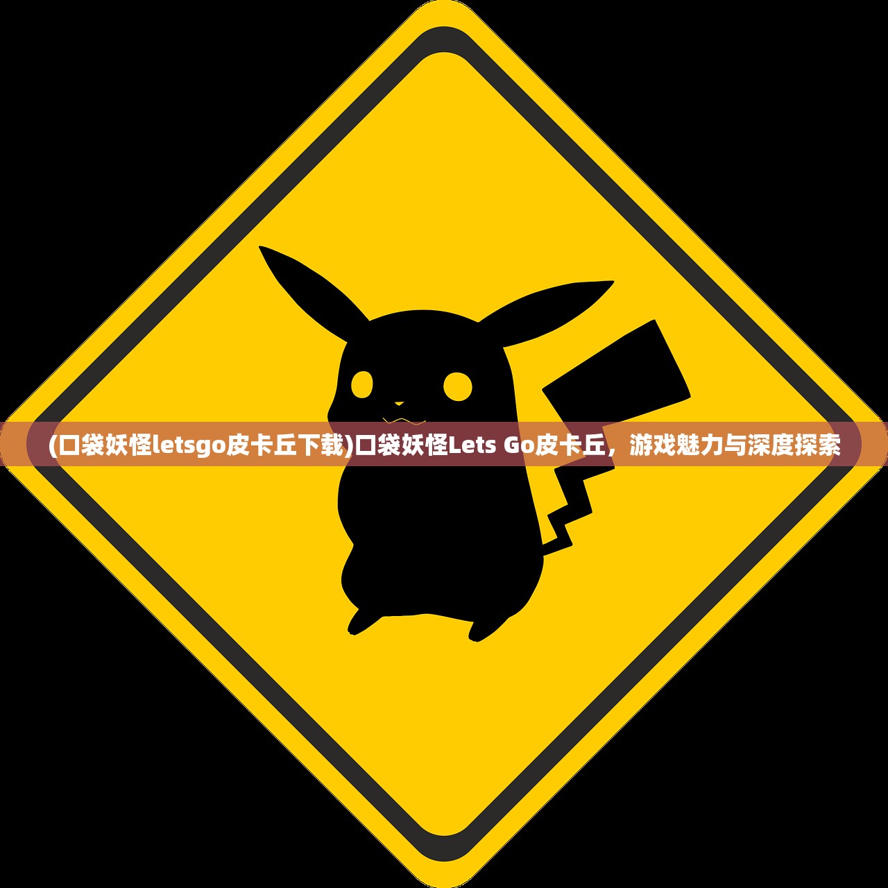 (口袋妖怪letsgo皮卡丘下载)口袋妖怪Lets Go皮卡丘，游戏魅力与深度探索