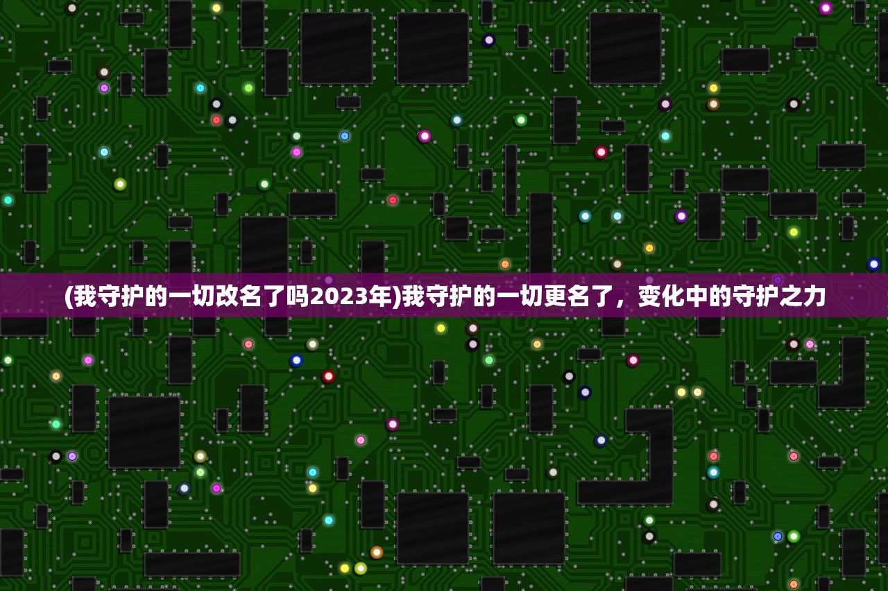 (我守护的一切改名了吗2023年)我守护的一切更名了，变化中的守护之力