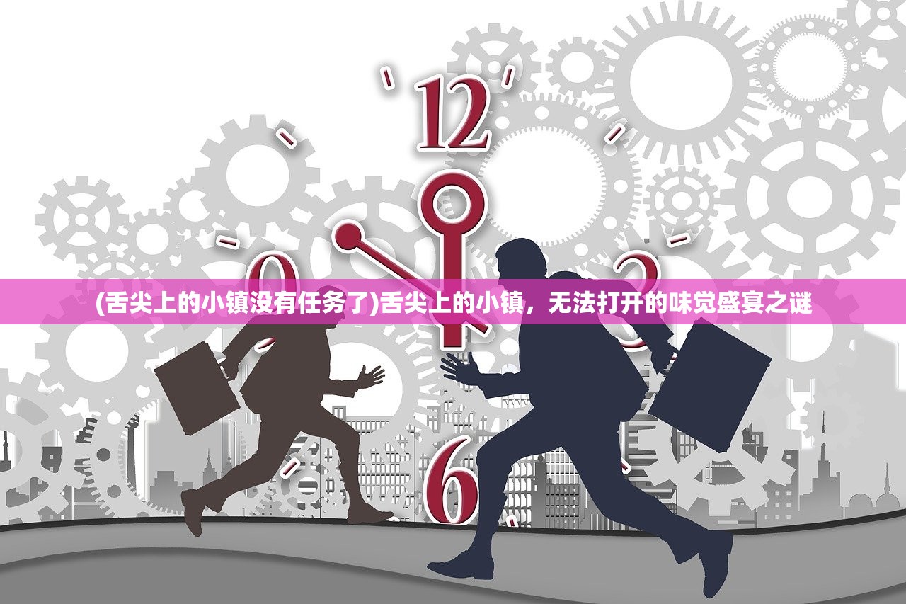 (舌尖上的小镇没有任务了)舌尖上的小镇，无法打开的味觉盛宴之谜