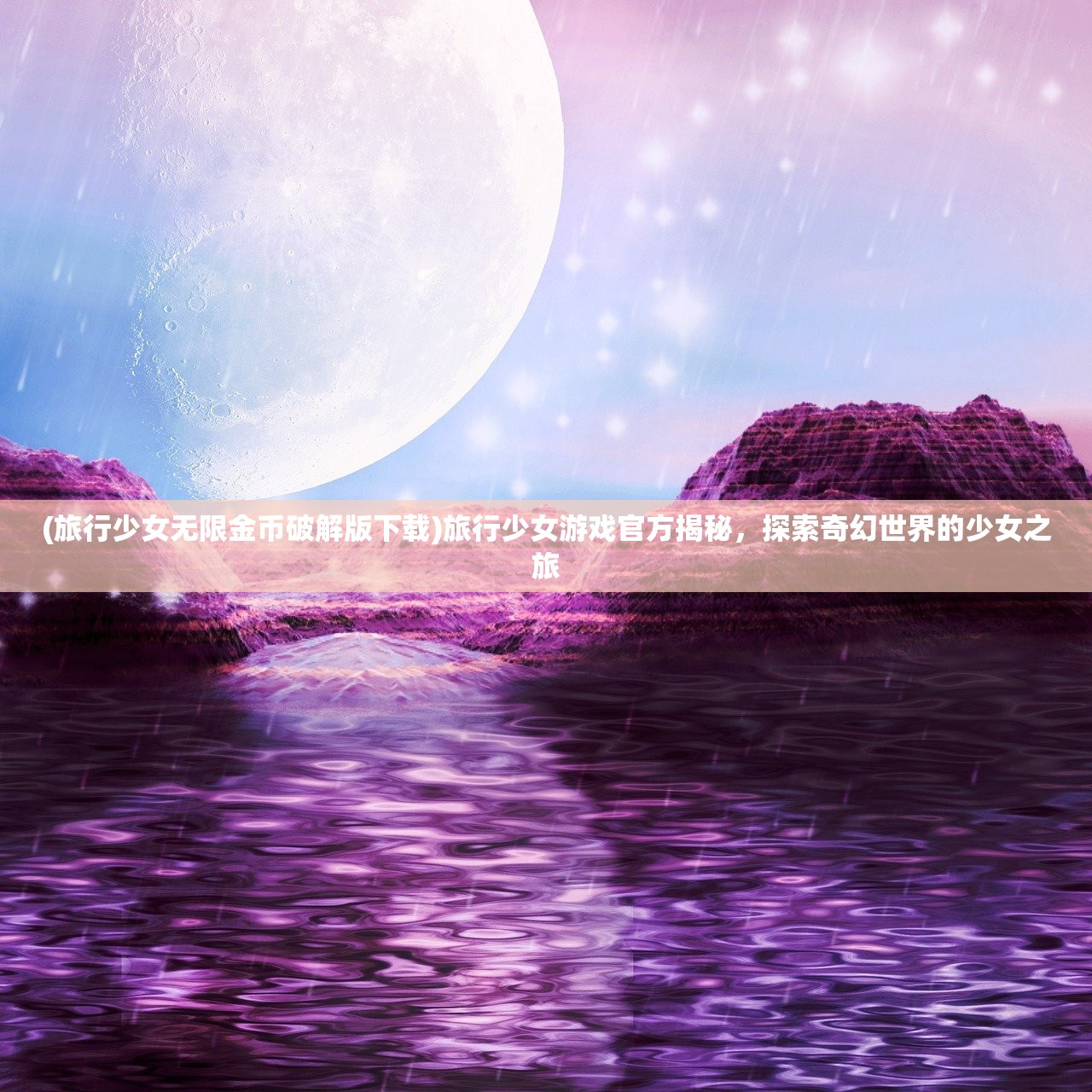 (旅行少女无限金币破解版下载)旅行少女游戏官方揭秘，探索奇幻世界的少女之旅