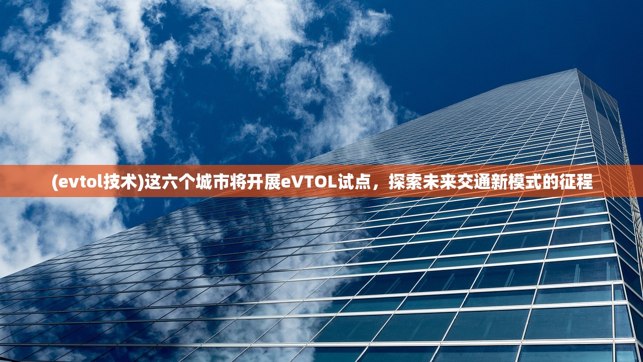 (evtol技术)这六个城市将开展eVTOL试点，探索未来交通新模式的征程