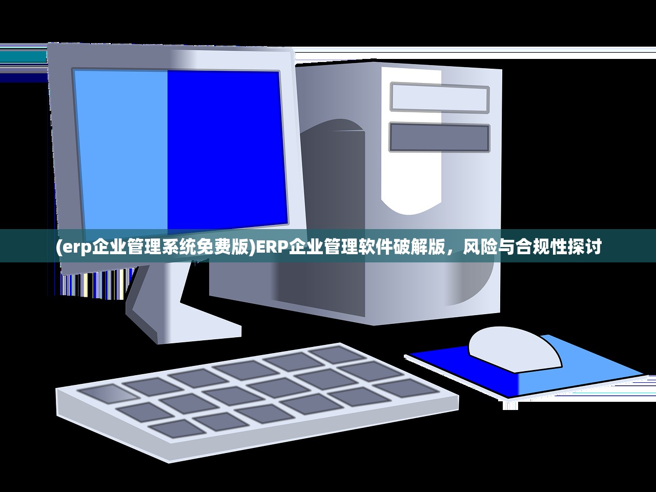 (erp企业管理系统免费版)ERP企业管理软件破解版，风险与合规性探讨
