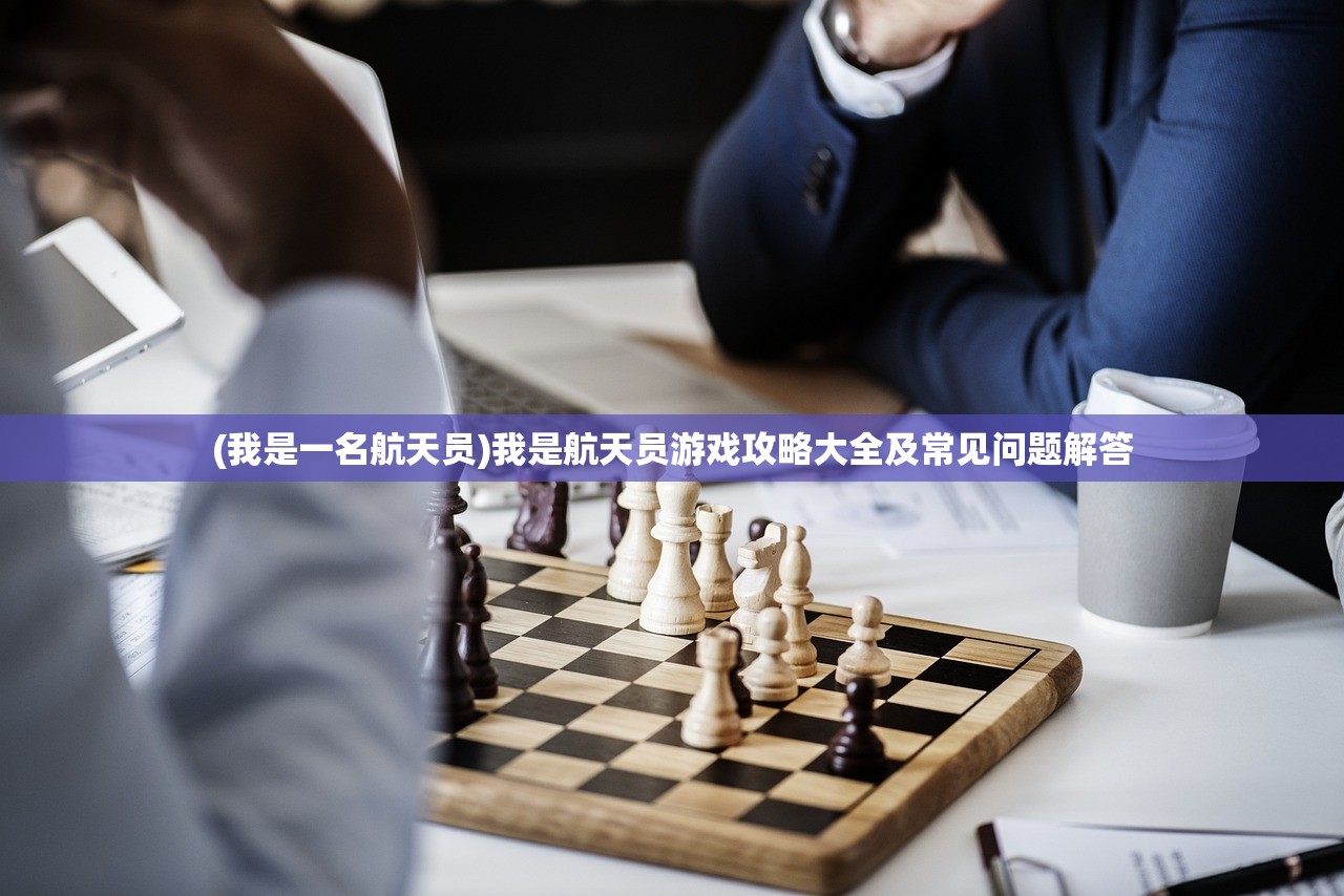 (我是一名航天员)我是航天员游戏攻略大全及常见问题解答