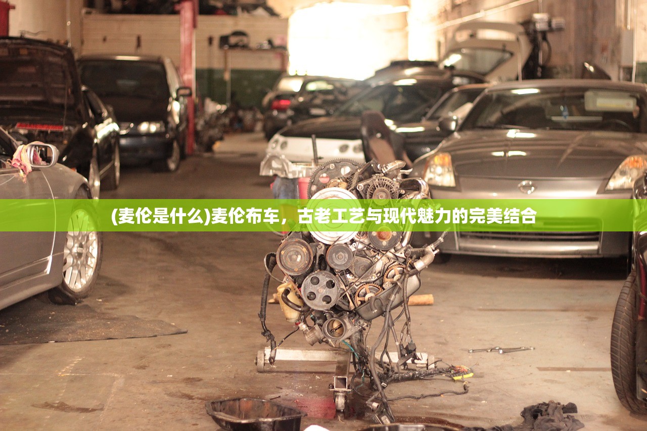 (麦伦是什么)麦伦布车，古老工艺与现代魅力的完美结合