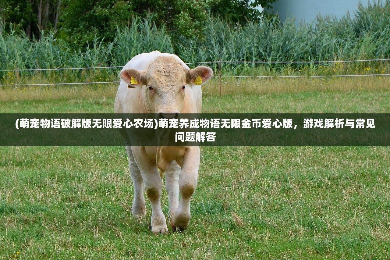 (萌宠物语破解版无限爱心农场)萌宠养成物语无限金币爱心版，游戏解析与常见问题解答