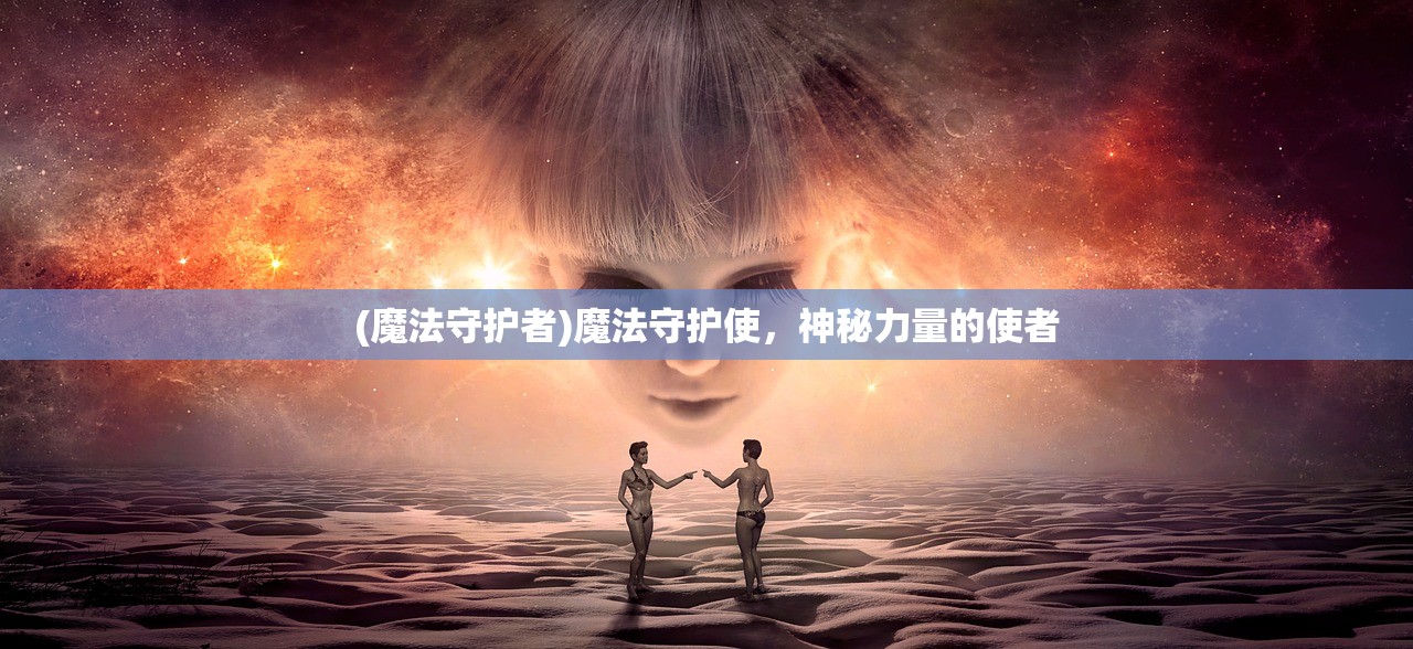 (魔法守护者)魔法守护使，神秘力量的使者