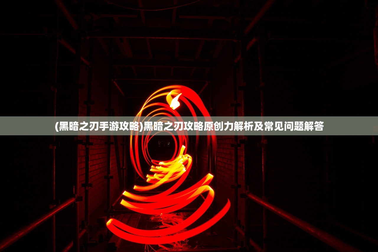 (黑暗之刃手游攻略)黑暗之刃攻略原创力解析及常见问题解答
