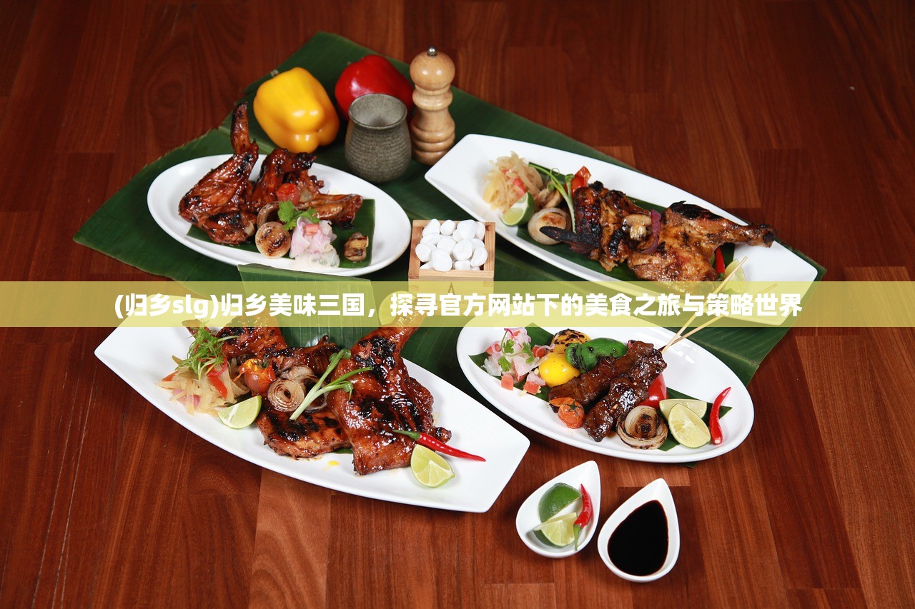 (归乡slg)归乡美味三国，探寻官方网站下的美食之旅与策略世界