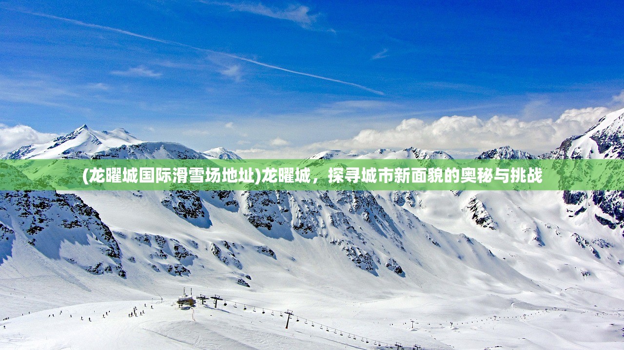 (龙曜城国际滑雪场地址)龙曜城，探寻城市新面貌的奥秘与挑战
