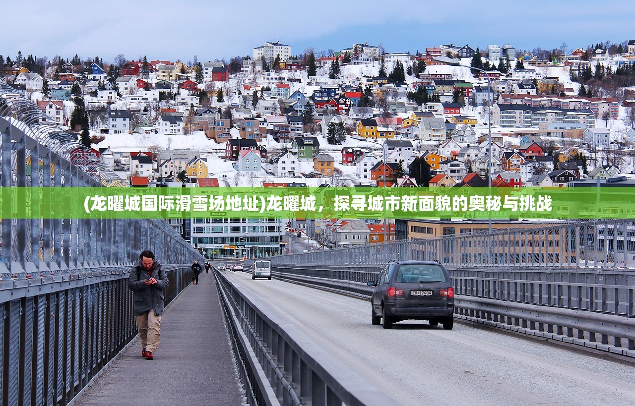 (龙曜城国际滑雪场地址)龙曜城，探寻城市新面貌的奥秘与挑战