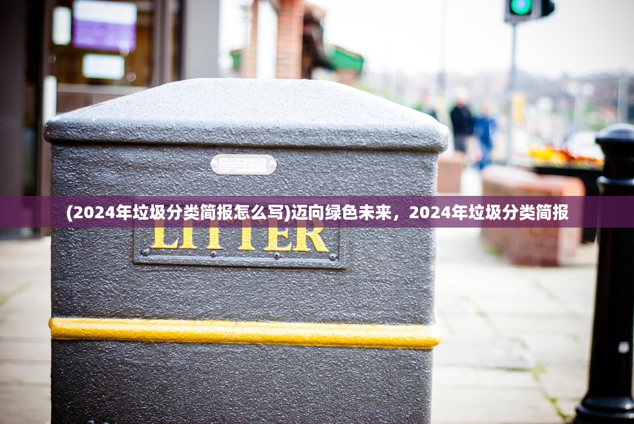 (2024年垃圾分类简报怎么写)迈向绿色未来，2024年垃圾分类简报
