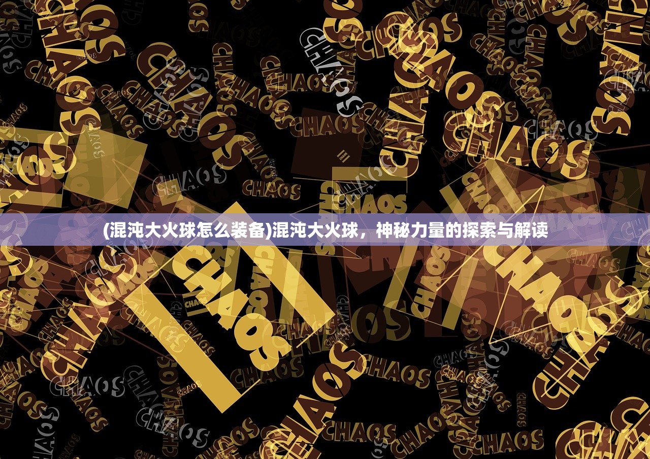 (混沌大火球怎么装备)混沌大火球，神秘力量的探索与解读