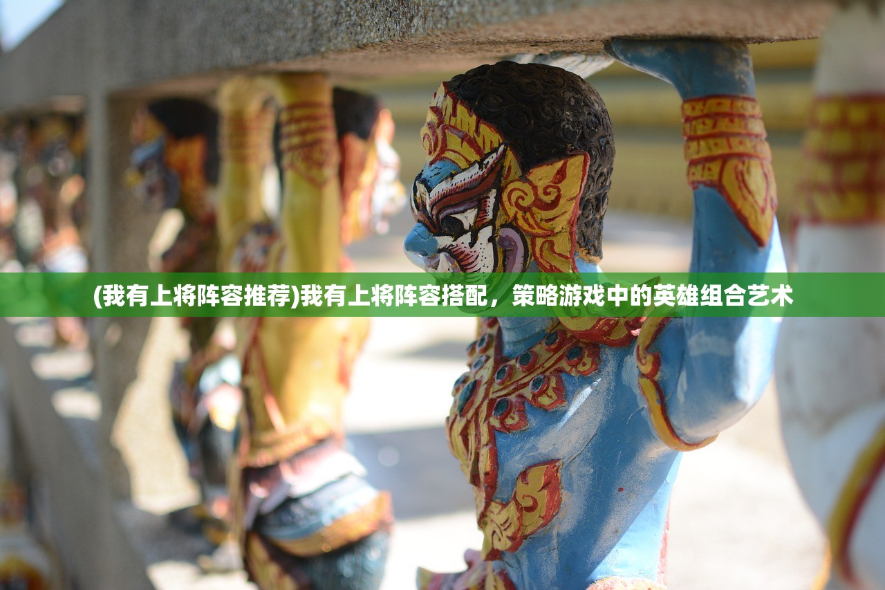 (我有上将阵容推荐)我有上将阵容搭配，策略游戏中的英雄组合艺术