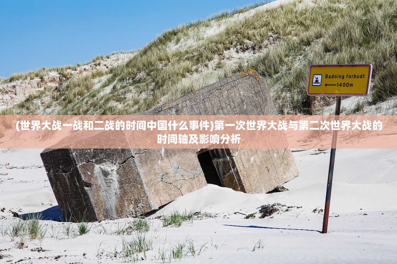 (世界大战一战和二战的时间中国什么事件)第一次世界大战与第二次世界大战的时间轴及影响分析