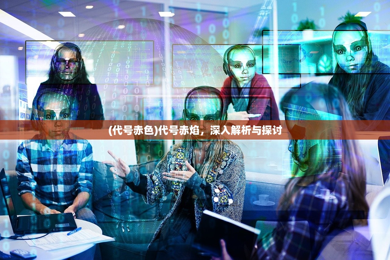 (代号赤色)代号赤焰，深入解析与探讨