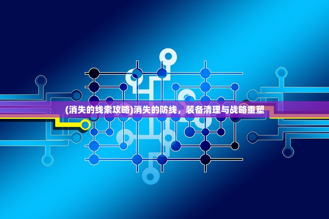 (消失的线索攻略)消失的防线，装备清理与战略重塑