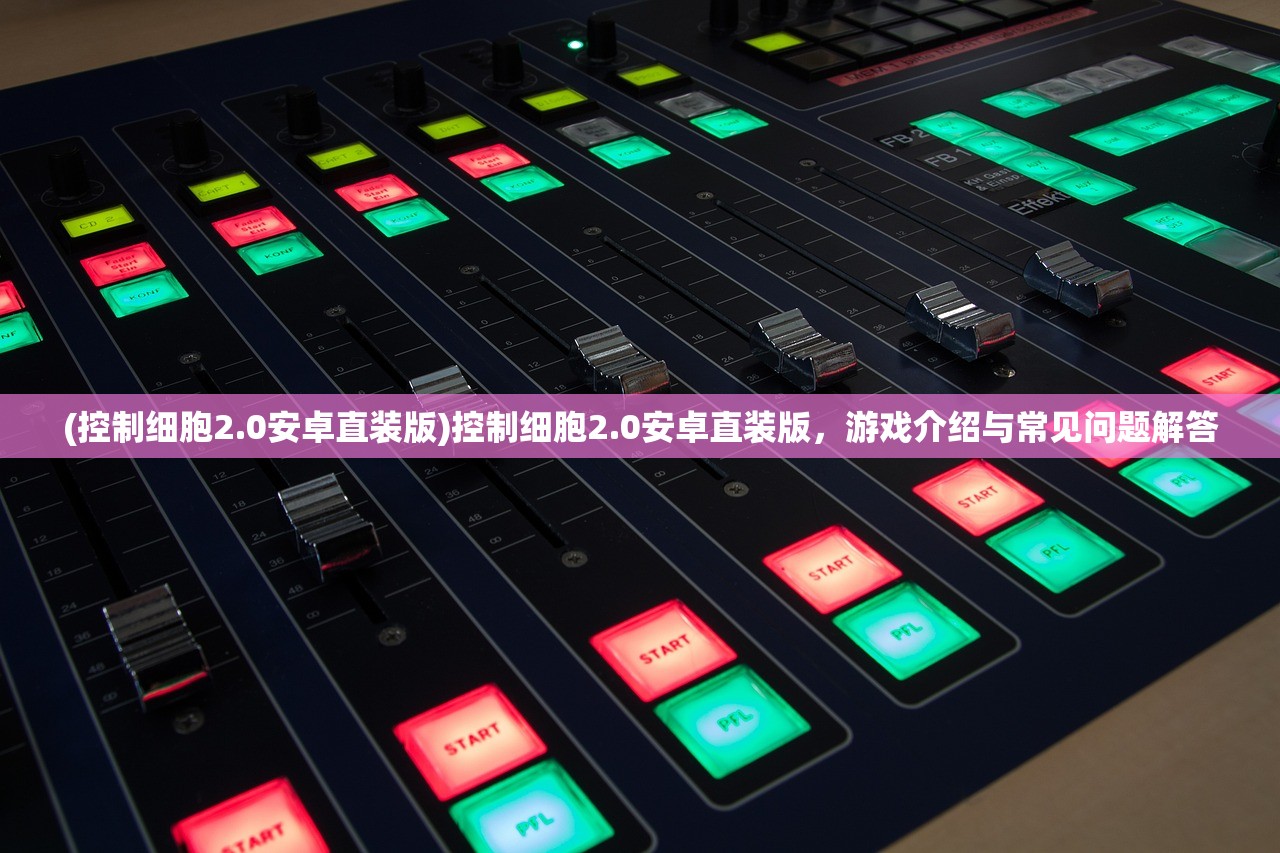 (控制细胞2.0安卓直装版)控制细胞2.0安卓直装版，游戏介绍与常见问题解答