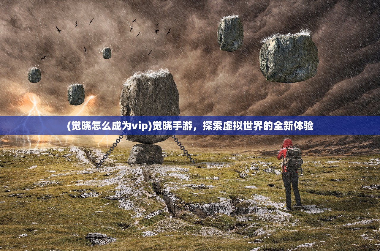 (觉晓怎么成为vip)觉晓手游，探索虚拟世界的全新体验