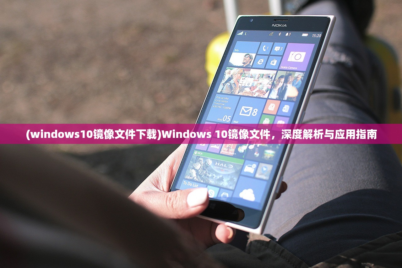 (windows10镜像文件下载)Windows 10镜像文件，深度解析与应用指南