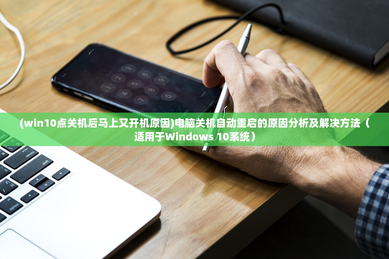 (win10点关机后马上又开机原因)电脑关机自动重启的原因分析及解决方法（适用于Windows 10系统）