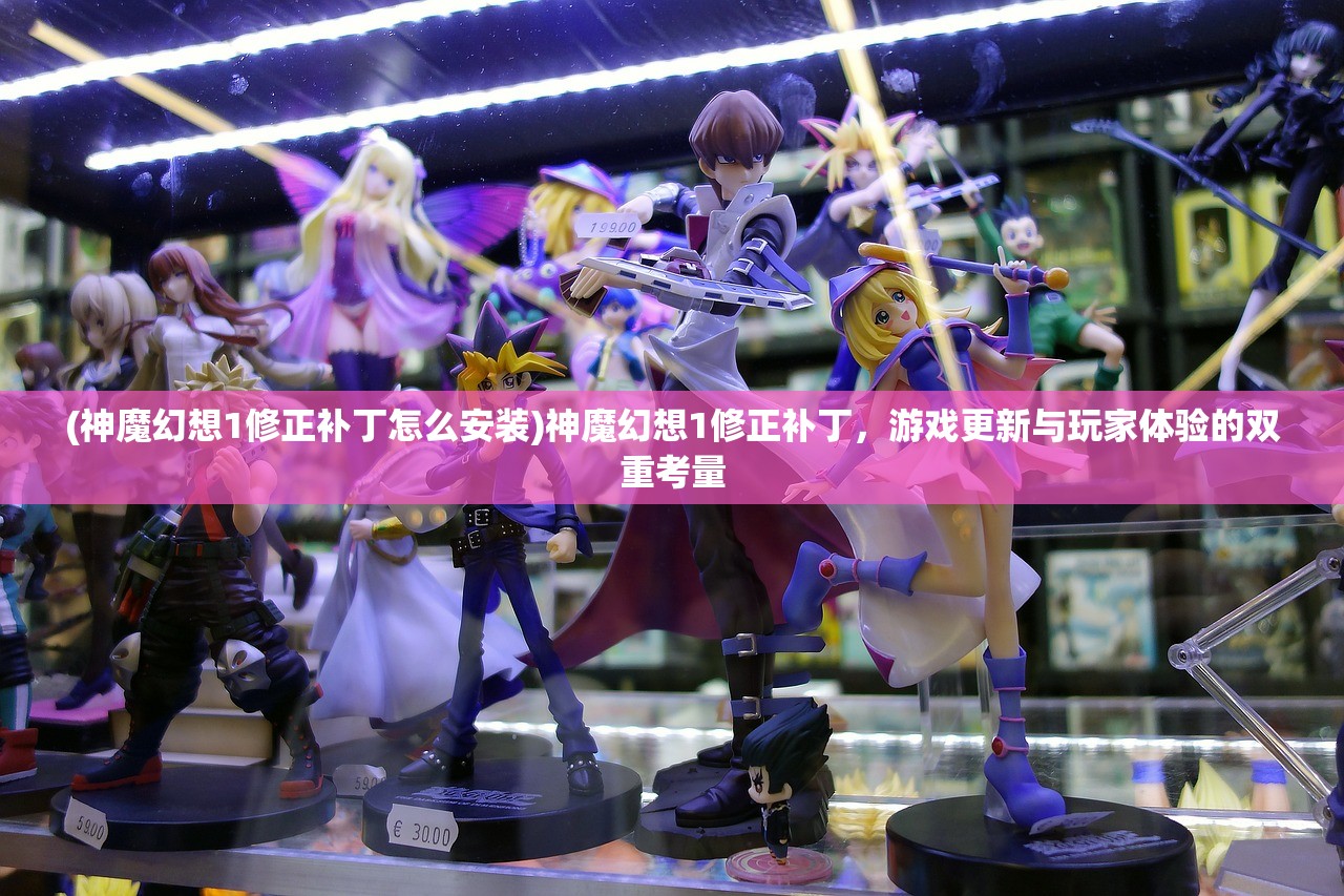 (神魔幻想1修正补丁怎么安装)神魔幻想1修正补丁，游戏更新与玩家体验的双重考量
