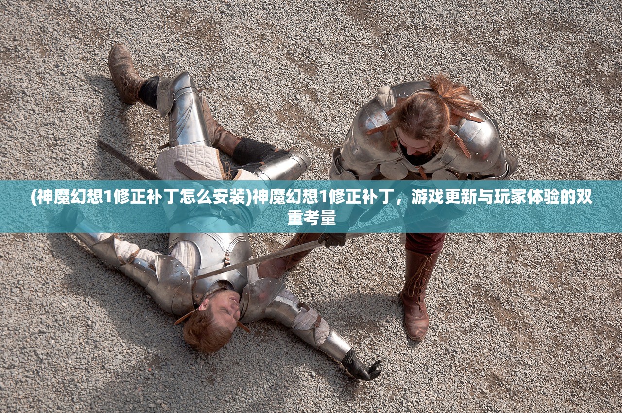 (神魔幻想1修正补丁怎么安装)神魔幻想1修正补丁，游戏更新与玩家体验的双重考量