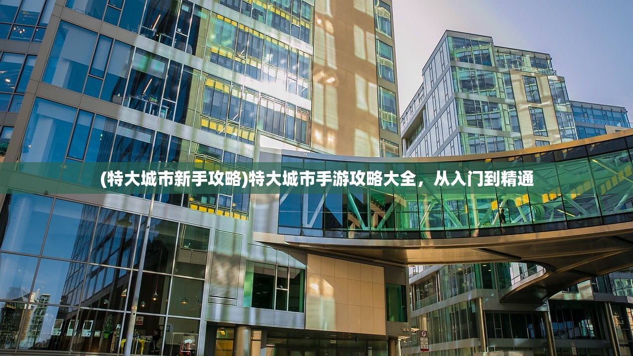(特大城市新手攻略)特大城市手游攻略大全，从入门到精通