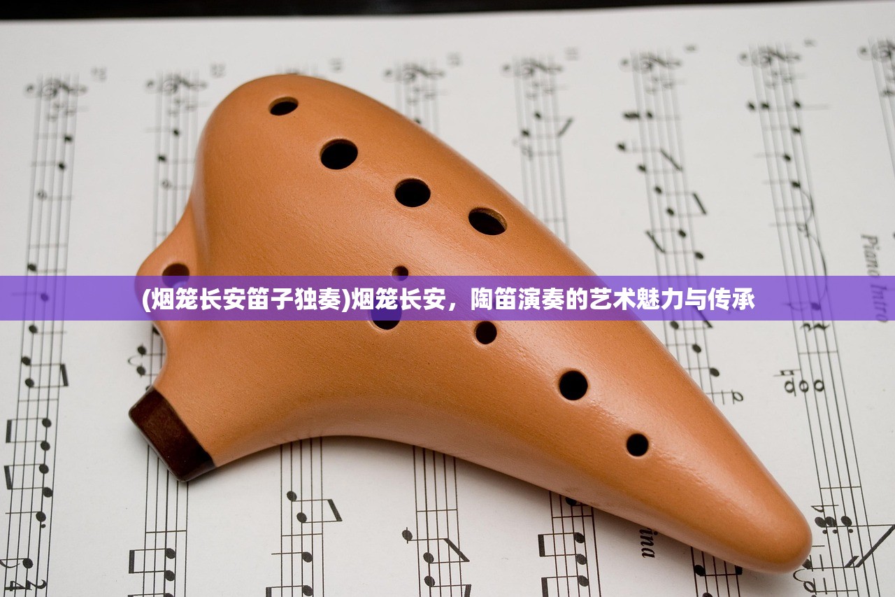 (烟笼长安笛子独奏)烟笼长安，陶笛演奏的艺术魅力与传承
