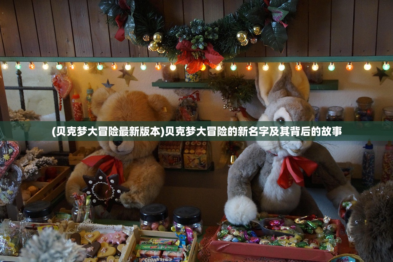 (贝克梦大冒险最新版本)贝克梦大冒险的新名字及其背后的故事