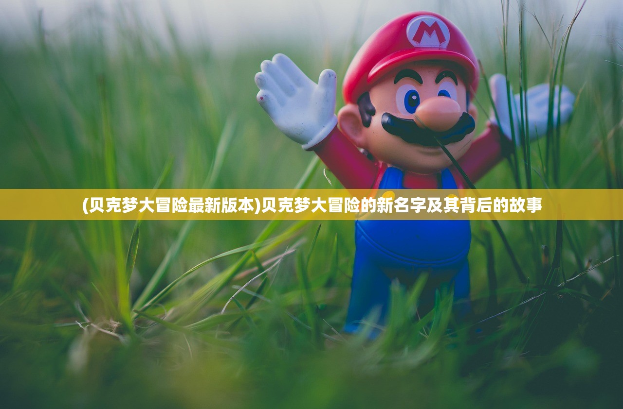 (贝克梦大冒险最新版本)贝克梦大冒险的新名字及其背后的故事