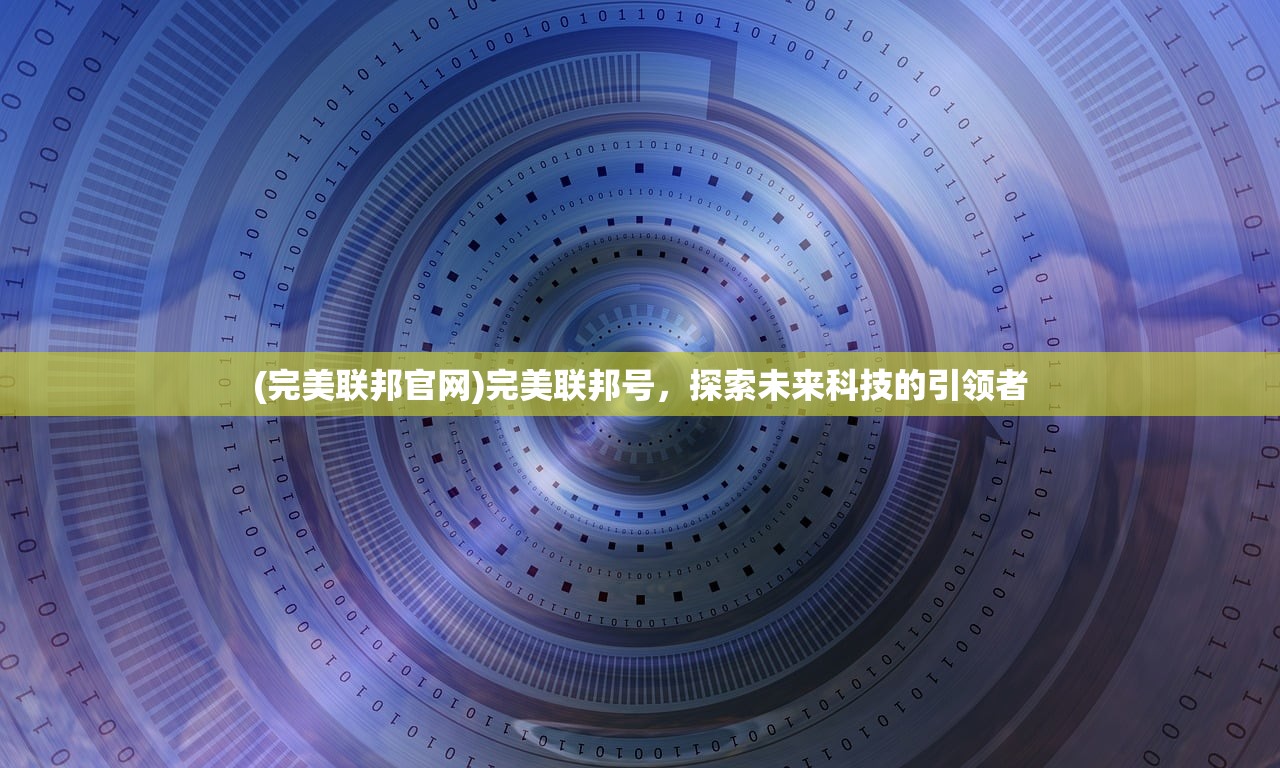 (完美联邦官网)完美联邦号，探索未来科技的引领者