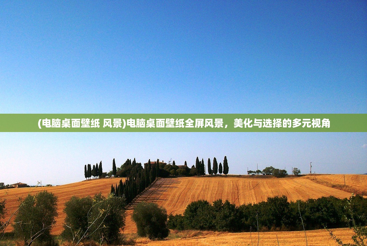 (电脑桌面壁纸 风景)电脑桌面壁纸全屏风景，美化与选择的多元视角