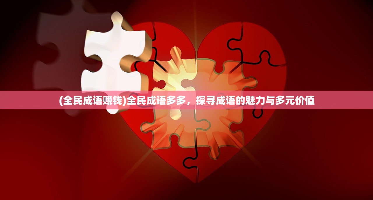 (全民成语赚钱)全民成语多多，探寻成语的魅力与多元价值