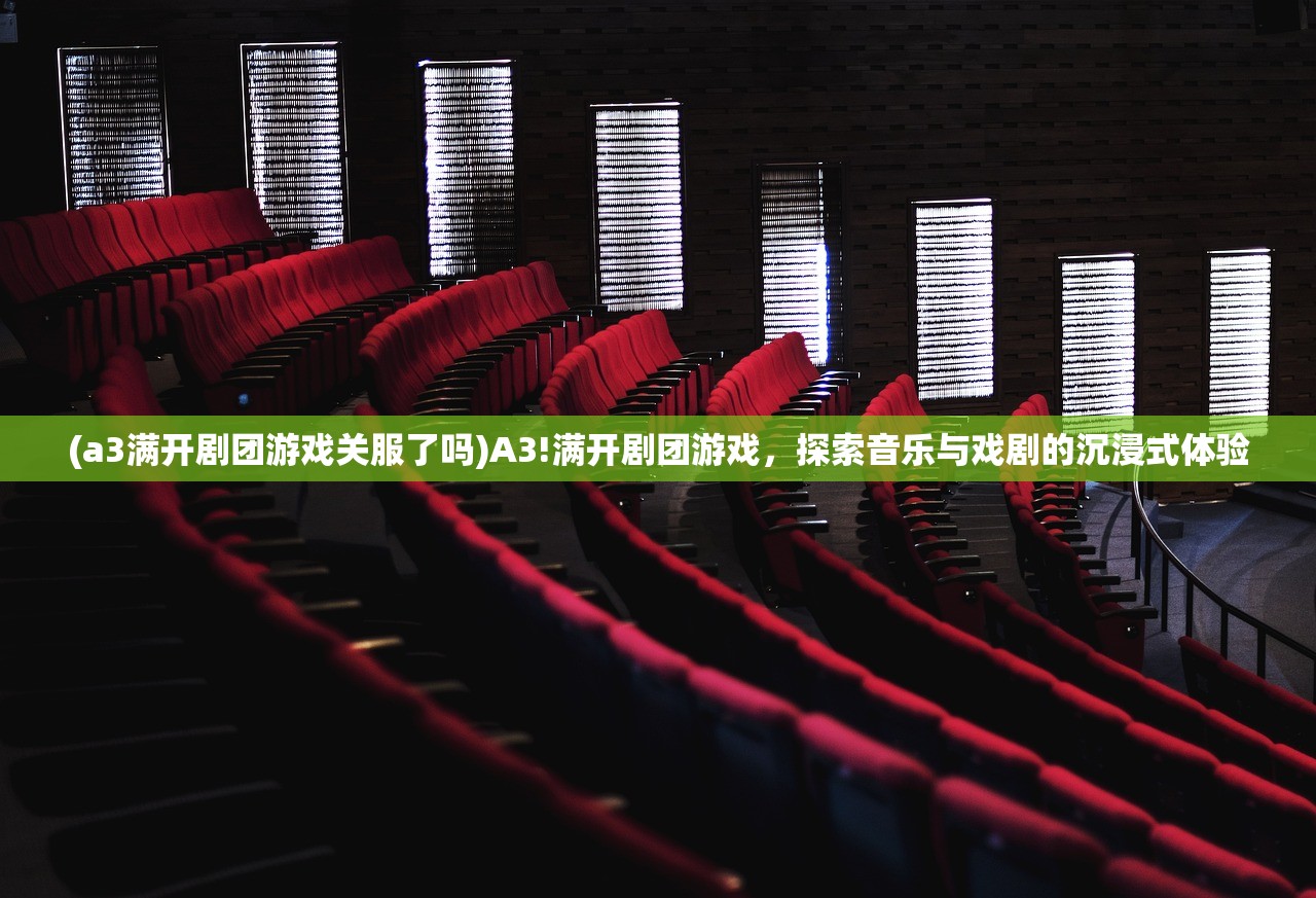 (a3满开剧团游戏关服了吗)A3!满开剧团游戏，探索音乐与戏剧的沉浸式体验