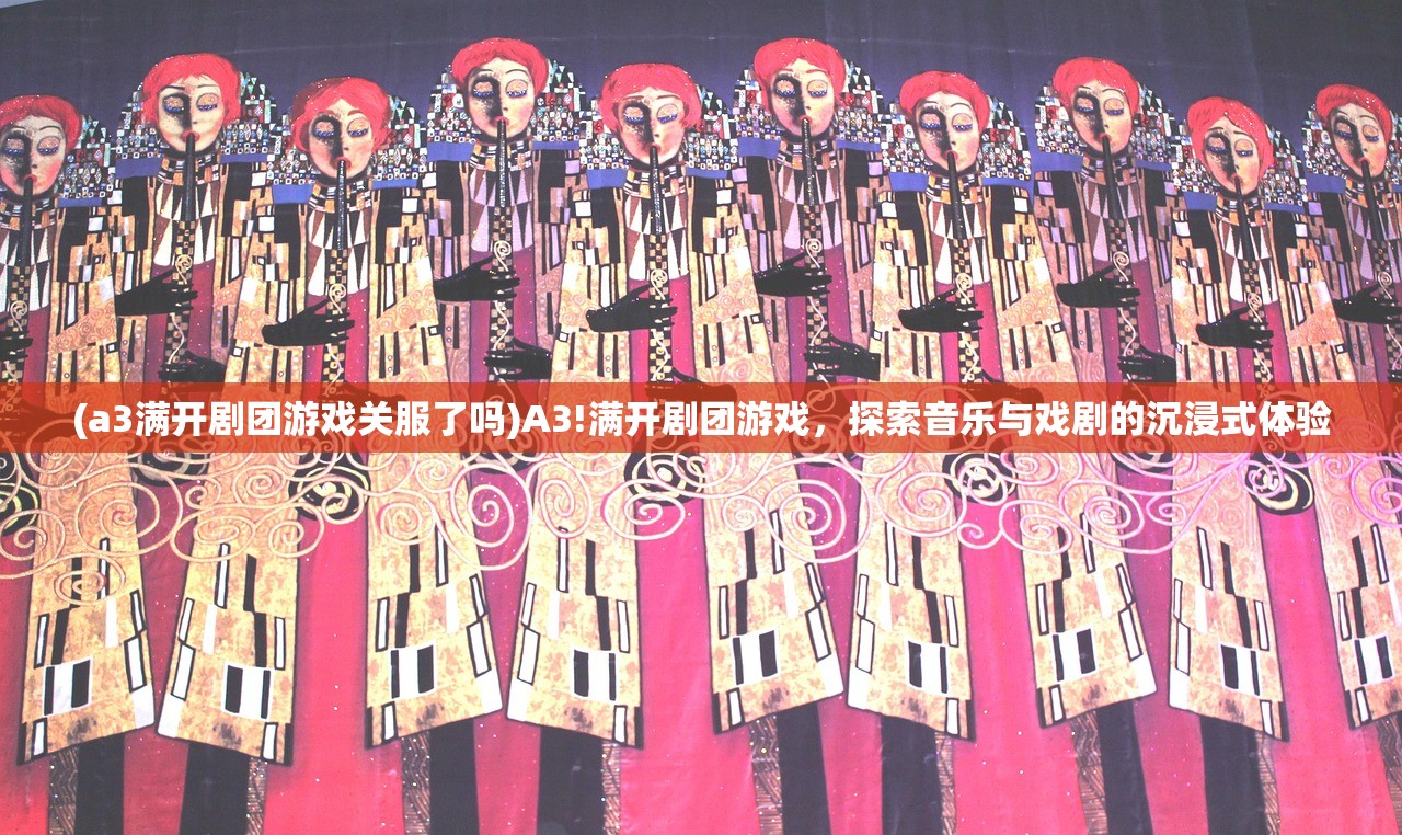 (a3满开剧团游戏关服了吗)A3!满开剧团游戏，探索音乐与戏剧的沉浸式体验