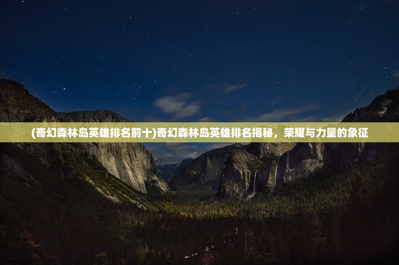 (奇幻森林岛英雄排名前十)奇幻森林岛英雄排名揭秘，荣耀与力量的象征