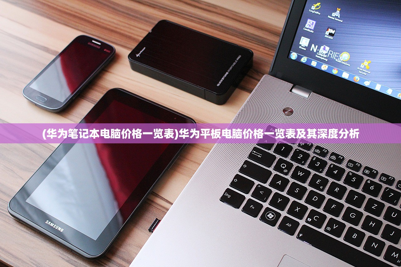 (华为笔记本电脑价格一览表)华为平板电脑价格一览表及其深度分析